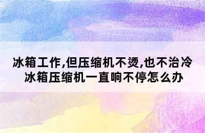 冰箱工作,但压缩机不烫,也不治冷 冰箱压缩机一直响不停怎么办